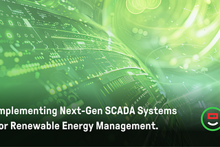Implementing Next-Gen SCADA Systems for Renewable Energy Management: Addressing Core Pain Points