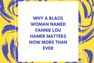 Why A Black Woman Named Fannie Lou Hamer Matters Now More Than Ever