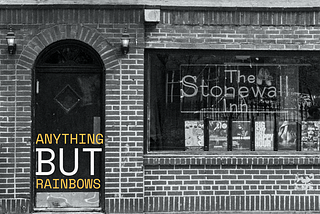 Image of the historical Stonewall Inn with a quote that says “Anything but rainbows”