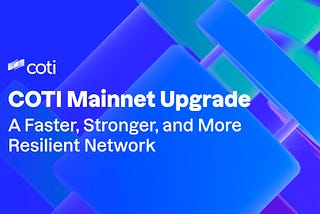 COTI Mainnet Upgrade: A Faster, Stronger, and More Resilient Network.