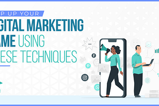 Step Up Your Digital Marketing Game Using These Techniques