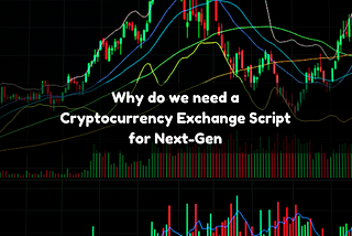 Why do we need a Cryptocurrency Exchange Script for Next-Gen?