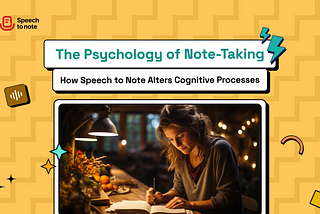 The Psychology of Note-Taking: How Speech to Note Alters Cognitive Processes