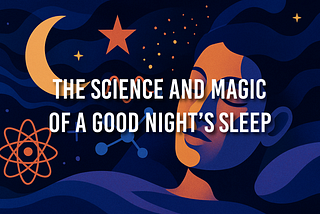 The Science and Magic of a Good Night’s Sleep