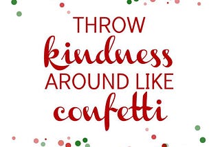 Throw Kindness Around like Confetti….