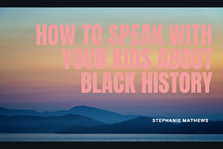 How to Speak With Your Kids About Black History