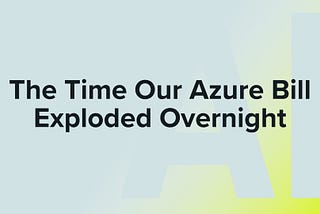 The Time Our Azure Bill Exploded Overnight