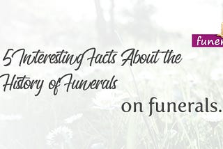 5 Interesting Facts About the History of Funerals