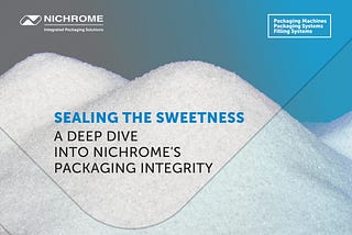 Sealing the Sweetness: A Deep Dive into Nichrome’s Packaging Integrity