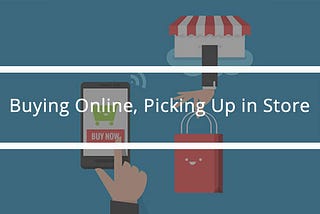 Buying Online, Picking Up in Store — Delivering the Omnichannel Experience Your Customers Need