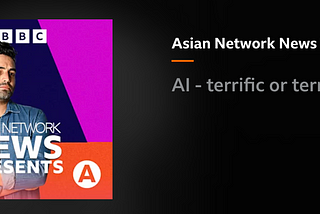AI — Terrific or Terrifying? BBC Asian Network News Presents