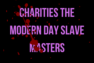 Are charities, modern-day slave masters?