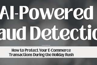 AI-Powered Fraud Detection: How to Protect Your E-Commerce Transactions During the Holiday Rush