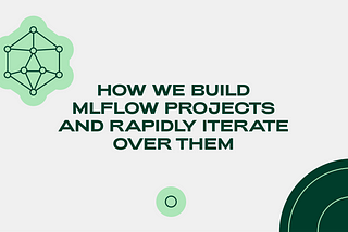 How we build MLflow projects and rapidly iterate over them