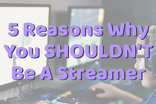 5 Reasons Why You Shouldn’t Become A Streamer