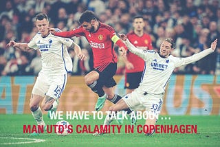 We have to talk about…Man Utd’s calamity in Copenhagen