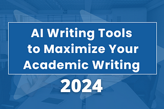 Top AI Writing Tools to Maximize Your Academic Writing in 2024