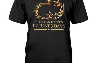 A lot can happen in just 3 days shirt, hoodie