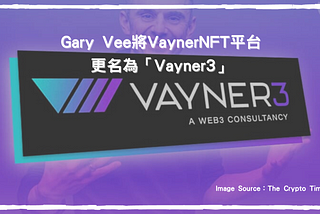 新聞分享：Gary Vee將VaynerNFT平台更名為「Vayner3」