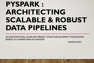 PySpark : Architecting Scalable & Robust data pipelines