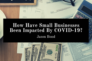 How Have Small Businesses Been Impacted By COVID-19?