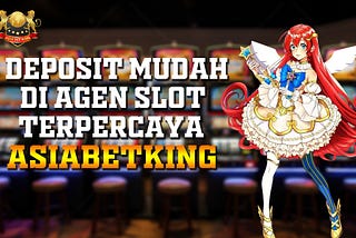 Deposit Mudah di Agen Slot Terpercaya Asiabetking