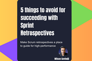 5 things to avoid for  succeeding with Sprint Retrospectives