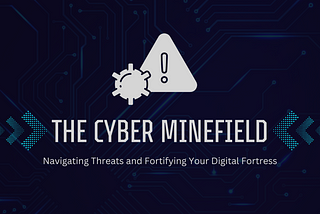 The Cyber Minefield: Navigating Threats and Fortifying Your Digital Fortress