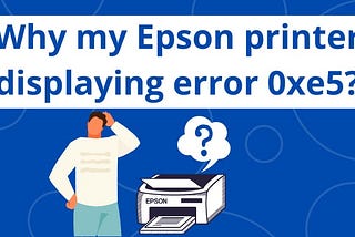 Why my Epson printer displaying error 0xe5?