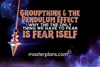 Groupthink & the Pendulum Effect: Why the Only Thing We Have to Fear is Fear Itself