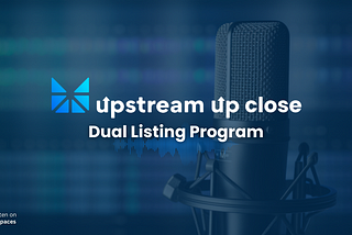 Upstream Up Close: Dual Listing Program