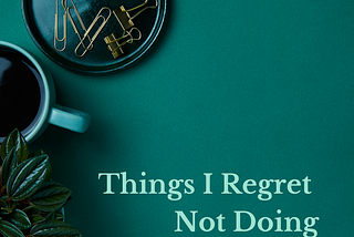 Things I Regret Not Doing