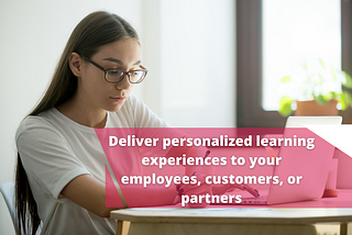 Deliver personalized learning experiences to your employees, customers, or partners