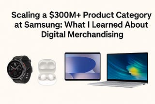 Scaling a $300M+ Product Category at Samsung: What I Learned About Digital Merchandising