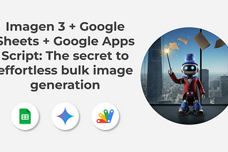 Imagen 3 + Google Sheets + Google Apps Script: The secret to effortless bulk image generation