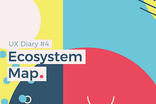 UX Diary #4 — Ecosystem Map