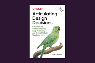 Book cover for Articulating Design Decisions, an O’Reilly book. Subtitle is “Communicate with Stakeholders, Keep Your Sanity, and Deliver the Best User Experience”. It is a white cover with an illustrated green parrot.