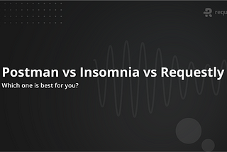 Postman vs Insomnia vs Requestly: Which One Is Best for You?