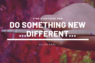 Try! 35 Ideas For Doing Something New & Different In Your Life