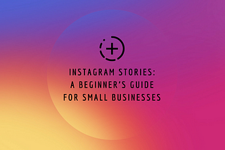 Instagram Stories: A Beginner’s Guide for Small Businesses