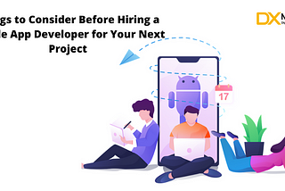 Things to Consider Before Hiring a Mobile App Developer for Your Next Project