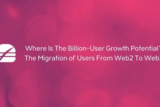 Where Is The Billion-User Growth Potential in Web3?
