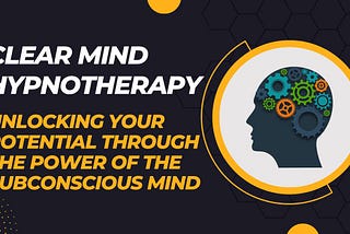 Clear Mind Hypnotherapy: Unlocking Your Potential through the Power of the Subconscious Mind