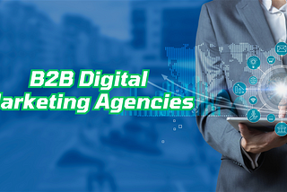 B2B Digital Marketing Agencies: Your Partner for Online Success