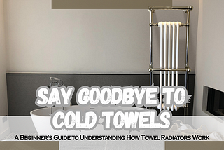 A Beginner’s Guide to Understanding How Towel Radiators Work