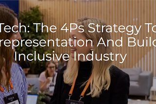 Women In Tech: The 4Ps Strategy To Address The Underrepresentation And Build A More Inclusive…