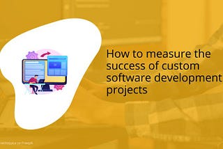 How to measure the success of custom software development projects