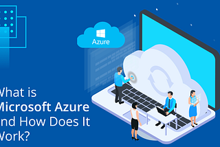 What is Microsoft Azure and How Does It Work?