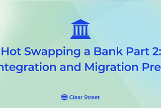 Hot Swapping a Bank Part 2: Integration and Migration Prep