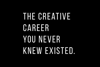 THE CREATIVE CAREER YOU NEVER KNEW EXISTED.